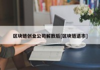 区块链创业公司解散后[区块链退市]