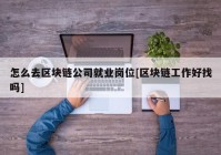 怎么去区块链公司就业岗位[区块链工作好找吗]