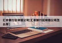 汇丰银行区块链公司[汇丰银行区块链公司怎么样]