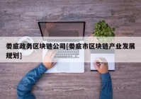 娄底政务区块链公司[娄底市区块链产业发展规划]