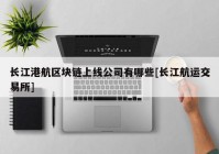 长江港航区块链上线公司有哪些[长江航运交易所]