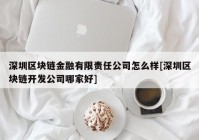 深圳区块链金融有限责任公司怎么样[深圳区块链开发公司哪家好]