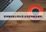 区块链创业公司北京[北京区块链交易所]