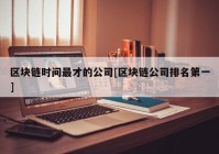 区块链时间最才的公司[区块链公司排名第一]