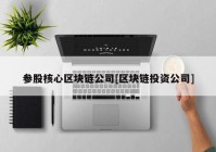 参股核心区块链公司[区块链投资公司]