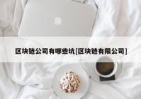 区块链公司有哪些坑[区块链有限公司]