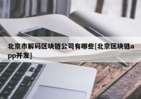 北京市解码区块链公司有哪些[北京区块链app开发]