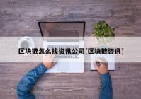 区块链怎么找资讯公司[区块链咨讯]