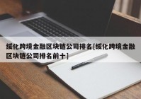 绥化跨境金融区块链公司排名[绥化跨境金融区块链公司排名前十]