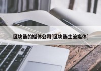 区块链的媒体公司[区块链主流媒体]