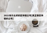 2021有什么好的区块链公司[真正做区块链的公司]